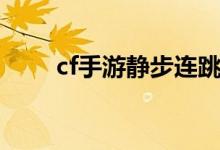 cf手游静步连跳视频（cf静步连跳）