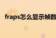 fraps怎么显示帧数（fraps如何显示帧数）