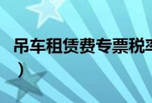 吊车租赁费专票税率（吊车租赁费增值税税率）