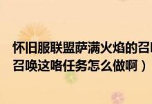 怀旧服联盟萨满火焰的召唤任务怎么做（魔兽世界萨满火焰召唤这咯任务怎么做啊）