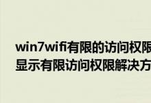 win7wifi有限的访问权限怎么解决办法（win7无线连接后显示有限访问权限解决方法）
