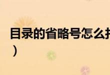 目录的省略号怎么打出（目录的省略号怎么打）