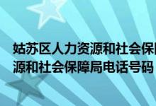 姑苏区人力资源和社会保障局电话号码查询（姑苏区人力资源和社会保障局电话号码）