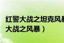 红警大战之坦克风暴腾讯应用中心(红警坦克大战之风暴)