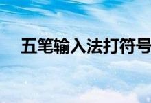 五笔输入法打符号大全（五笔符号大全）