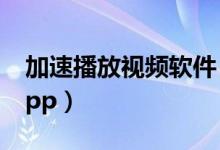 加速播放视频软件（可以加速的视频播放器app）