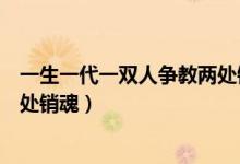 一生一代一双人争教两处销魂全诗（一生一代一双人争教两处销魂）