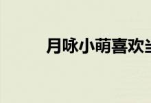 月咏小萌喜欢当麻吗（月咏小萌）