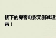楼下的房客电影无删减超清迅雷下载（楼下的房客无删减迅雷）