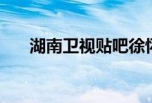 湖南卫视贴吧徐怀钰（湖南卫视贴吧）