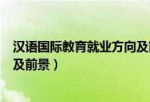 汉语国际教育就业方向及前景知乎（汉语国际教育就业方向及前景）