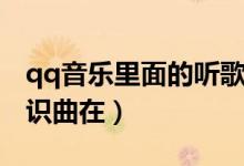 qq音乐里面的听歌识曲在哪里（qq音乐听歌识曲在）