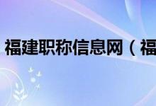 福建职称信息网（福建省职称证书查询系统）