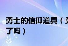 勇士的信仰道具（勇士的信仰你做完燃料任务了吗）
