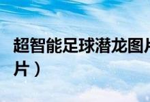 超智能足球潜龙图片射门（超智能足球潜龙图片）