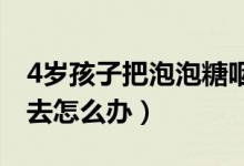 4岁孩子把泡泡糖咽下去怎么办（泡泡糖咽下去怎么办）