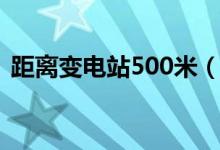 距离变电站500米（变电站安全距离300米）