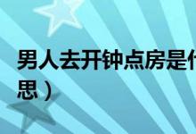 男人去开钟点房是什么意思（钟点房是什么意思）