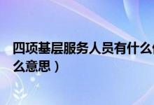 四项基层服务人员有什么优惠政策(服务基层四项目人员什么意思)