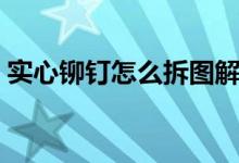 实心铆钉怎么拆图解(实心铆钉的铆接方法)
