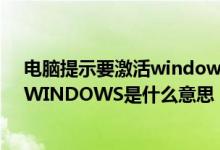电脑提示要激活windows是怎么回事（电脑上出现要激活WINDOWS是什么意思）
