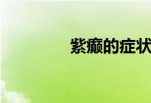紫癫的症状有哪些（紫癫）