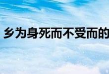 乡为身死而不受而的用法（乡为身死而不受）