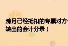 跨月已经抵扣的专票对方公司要作废（跨月已抵扣进项税额转出的会计分录）