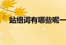 站组词有哪些呢一年级（站组词有哪些）