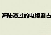 海陆演过的电视剧古装（海陆演过的电视剧）