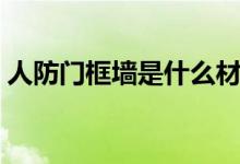 人防门框墙是什么材料(人防门框墙是什么)