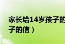 家长给14岁孩子的信范文（家长给十四岁孩子的信）