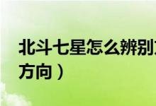 北斗七星怎么辨别方向?（北斗七星怎么辨别方向）