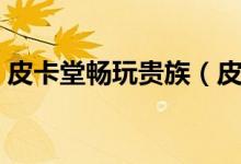 皮卡堂畅玩贵族（皮卡堂贵族号和密码大全）
