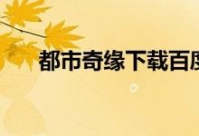 都市奇缘下载百度云（都市奇缘下载）