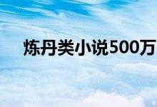 炼丹类小说500万字以上（炼丹类小说）