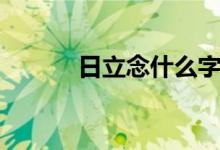 日立念什么字（日立读什么字）
