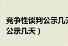 竞争性谈判公示几天后可以谈判（竞争性谈判公示几天）