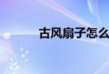 古风扇子怎么折（扇子怎么折）