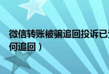 微信转账被骗追回投诉已受理是什么意思（微信转账被骗如何追回）