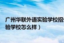 广州华联外语实验学校招生电话（广州市白云区华联外语实验学校怎么样）