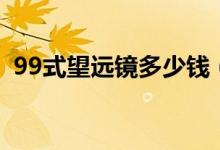 99式望远镜多少钱（99式军用望远镜价格）