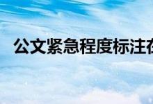 公文紧急程度标注在哪里（公文紧急程度）