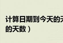计算日期到今天的天数公式（计算日期到今天的天数）