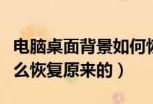 电脑桌面背景如何恢复原状（电脑桌面背景怎么恢复原来的）