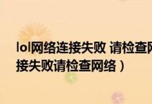 lol网络连接失败 请检查网络连接win10（英雄联盟网络连接失败请检查网络）