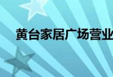 黄台家居广场营业时间（黄台家居广场）