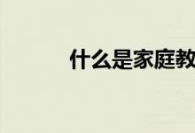 什么是家庭教育（什么是家庭）