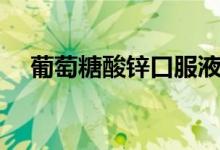 葡萄糖酸锌口服液作用与功效（葡萄糖）
