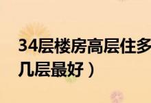 34层楼房高层住多少层最好（34高层楼房住几层最好）
